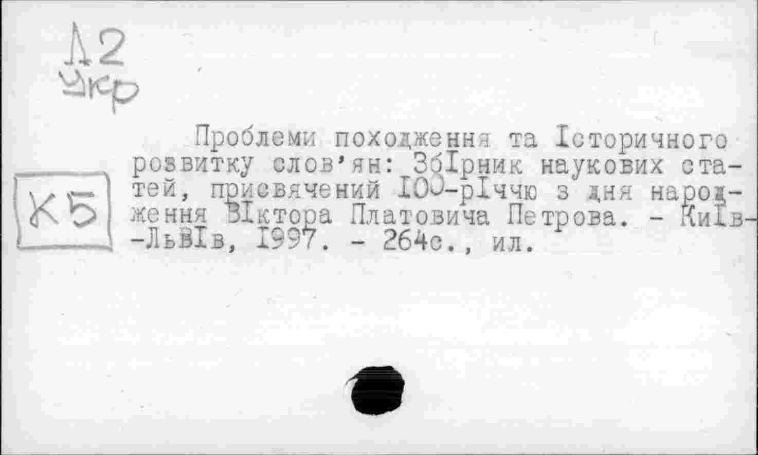 ﻿Кб
Проблеми походження та Історичного розвитку слов’ян:^Збірник наукових ста тей, присвячений IOû-рІччю з дня народ ження Віктора Платовича Петрова. - Киї -Льйів, 1997. - 264с., ил.